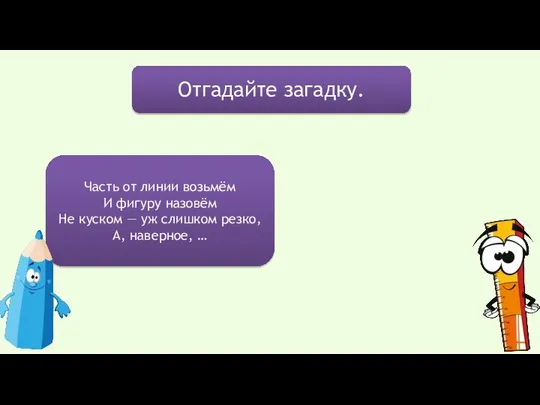 Отгадайте загадку. Часть от линии возьмём И фигуру назовём Не куском