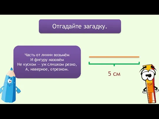 Отгадайте загадку. Часть от линии возьмём И фигуру назовём Не куском