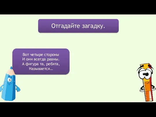 Отгадайте загадку. Вот четыре стороны И они всегда равны. А фигура та, ребята, Называется…