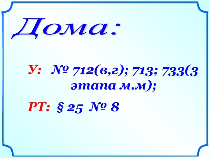 Дома: У: № 712(в,г); 713; 733(3 этапа м.м); РТ: § 25 № 8