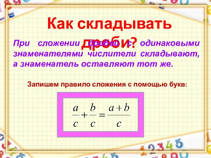 Как складывать дроби? При сложении дробей с одинаковыми знаменателями числители складывают,