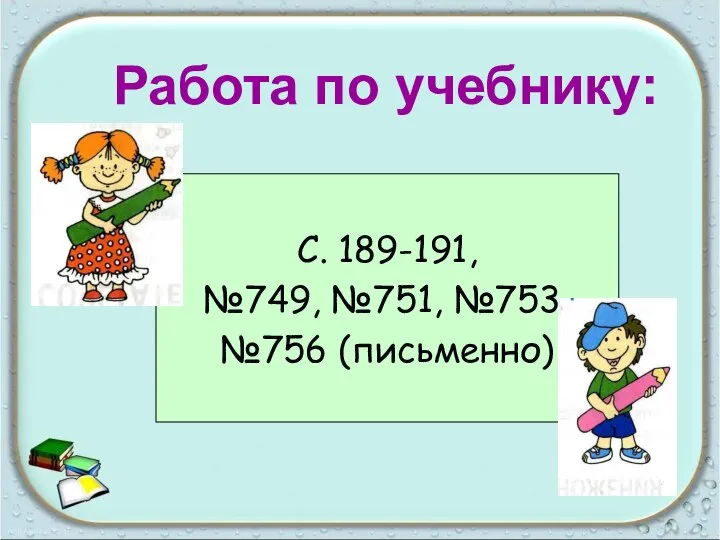 С. 189-191, №749, №751, №753, №756 (письменно) Работа по учебнику: