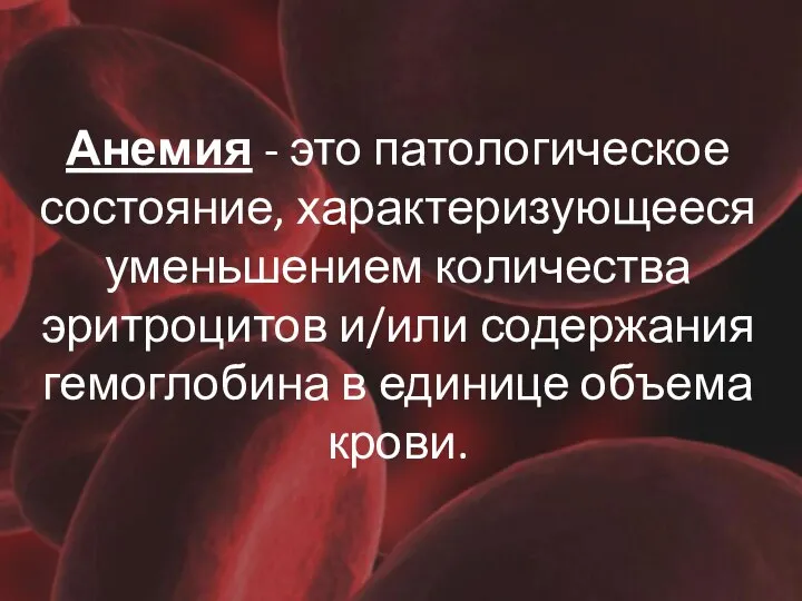 Анемия - это патологическое состояние, характеризующееся уменьшением количества эритроцитов и/или содержания гемоглобина в единице объема крови.