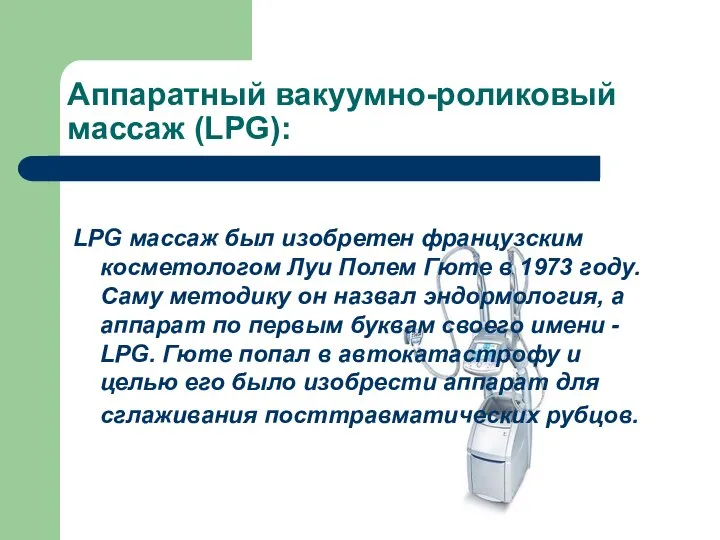 Аппаратный вакуумно-роликовый массаж (LPG): LPG массаж был изобретен французским косметологом Луи