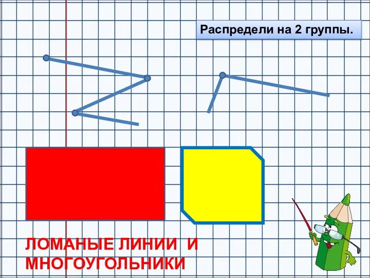 Распредели на 2 группы. ЛОМАНЫЕ ЛИНИИ И МНОГОУГОЛЬНИКИ