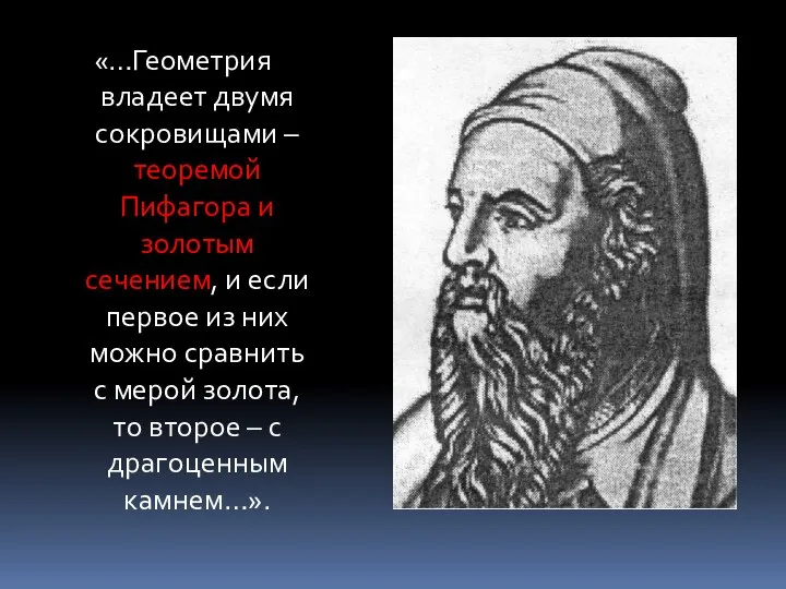 «…Геометрия владеет двумя сокровищами – теоремой Пифагора и золотым сечением, и