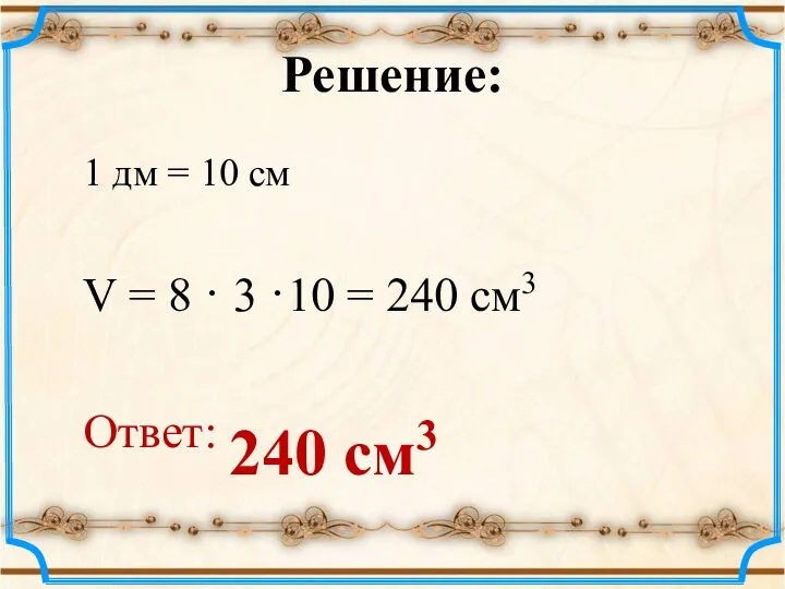 Решение: 1 дм = 10 см V = 8 · 3