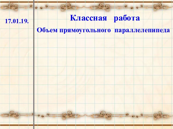 Классная работа Объем прямоугольного параллелепипеда 17.01.19.