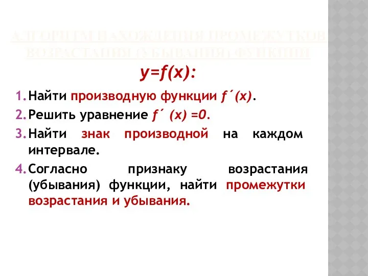 АЛГОРИТМ НАХОЖДЕНИЯ ПРОМЕЖУТКОВ ВОЗРАСТАНИЯ (УБЫВАНИЯ) ФУНКЦИИ y=f(x): Найти производную функции f´(x).