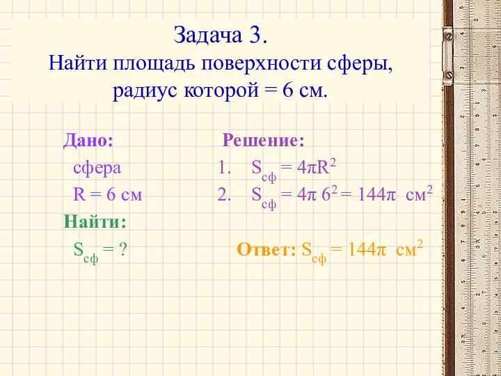 Задача 3. Найти площадь поверхности сферы, радиус которой = 6 см.