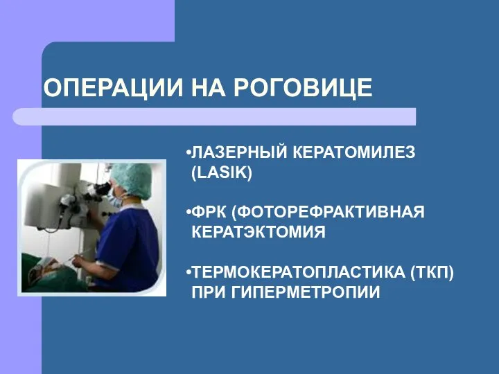 ОПЕРАЦИИ НА РОГОВИЦЕ ЛАЗЕРНЫЙ КЕРАТОМИЛЕЗ (LASIK) ФРК (ФОТОРЕФРАКТИВНАЯ КЕРАТЭКТОМИЯ ТЕРМОКЕРАТОПЛАСТИКА (ТКП) ПРИ ГИПЕРМЕТРОПИИ