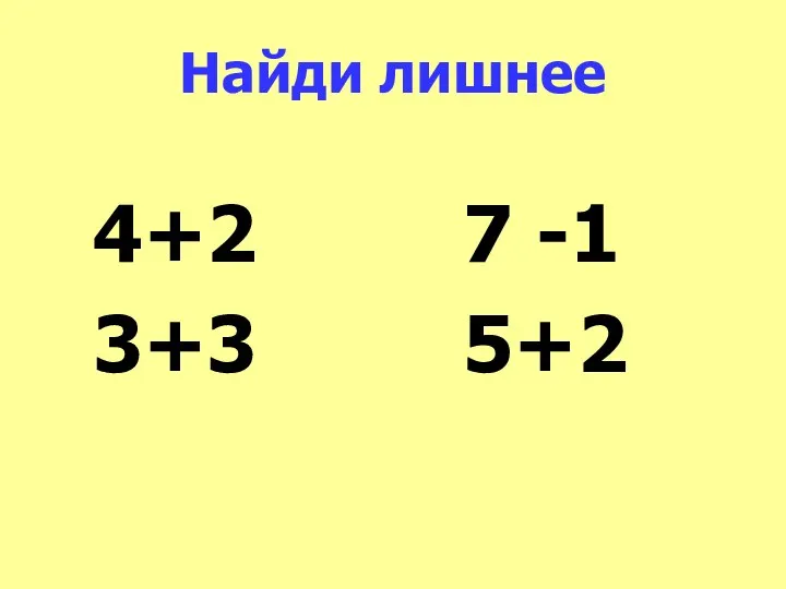 Найди лишнее 4+2 7 -1 3+3 5+2