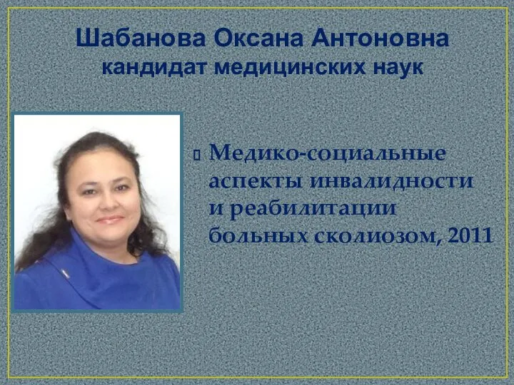 Шабанова Оксана Антоновна кандидат медицинских наук Медико-социальные аспекты инвалидности и реабилитации больных сколиозом, 2011