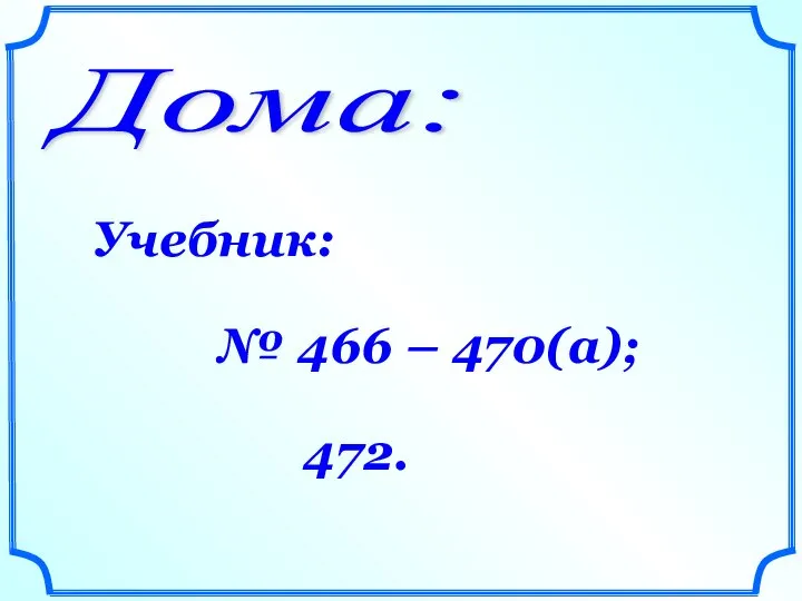 Дома: Учебник: № 466 – 470(а); 472.