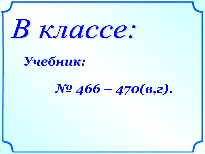 В классе: Учебник: № 466 – 470(в,г).