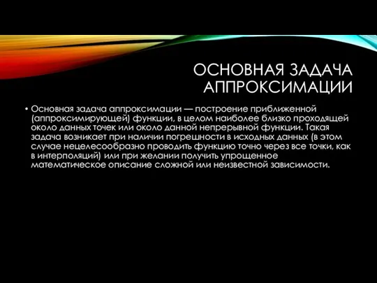 ОСНОВНАЯ ЗАДАЧА АППРОКСИМАЦИИ Основная задача аппроксимации — построение приближенной (аппроксимирующей) функции,