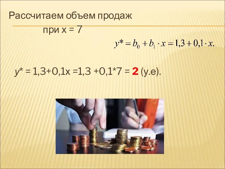 Рассчитаем объем продаж при х = 7 у* = 1,3+0,1х =1,3 +0,1*7 = 2 (у.е).