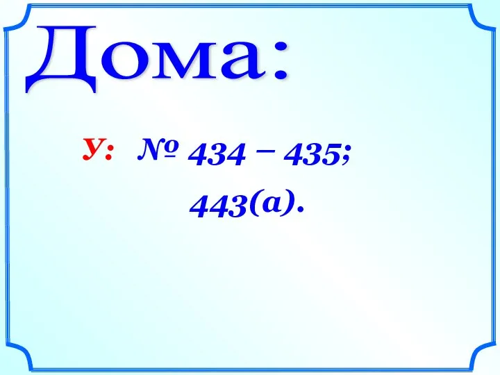 Дома: У: № 434 – 435; 443(а).