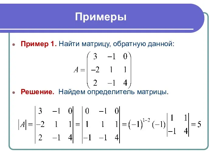 Примеры Пример 1. Найти матрицу, обратную данной: Решение. Найдем определитель матрицы.