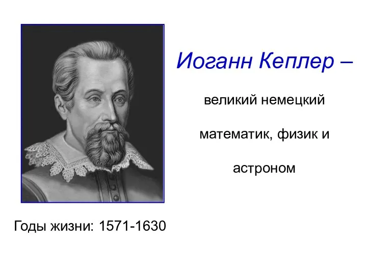 Иоганн Кеплер – великий немецкий математик, физик и астроном Годы жизни: 1571-1630