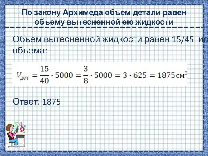 По закону Архимеда объем детали равен объему вытесненной ею жидкости Объем