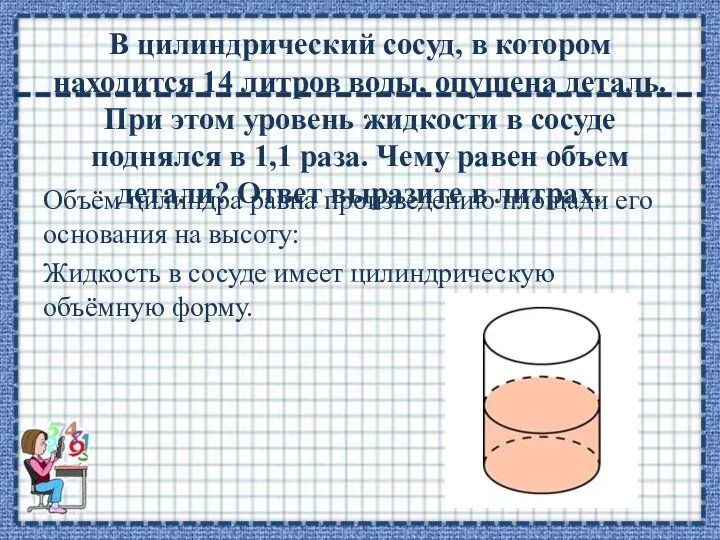 В цилиндрический сосуд, в котором находится 14 литров воды, опущена деталь.