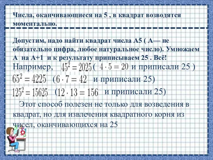 Числа, оканчивающиеся на 5 , в квадрат возводятся моментально. Допустим, надо