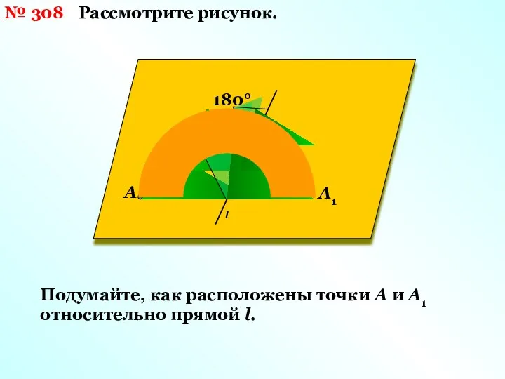 № 308 Рассмотрите рисунок. 180° A1 A l Подумайте, как расположены