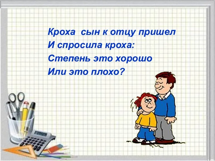 Кроха сын к отцу пришел И спросила кроха: Степень это хорошо Или это плохо?