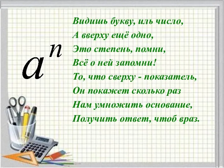 Видишь букву, иль число, А вверху ещё одно, Это степень, помни,