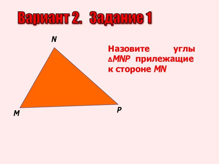 Вариант 2. Задание 1 М N P Назовите углы ΔMNP прилежащие к стороне MN