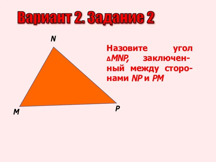 Вариант 2. Задание 2 M N P Назовите угол ΔMNP, заключен-