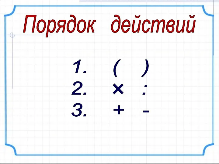 Порядок действий 1. ( ) 2. : 3. + - ×