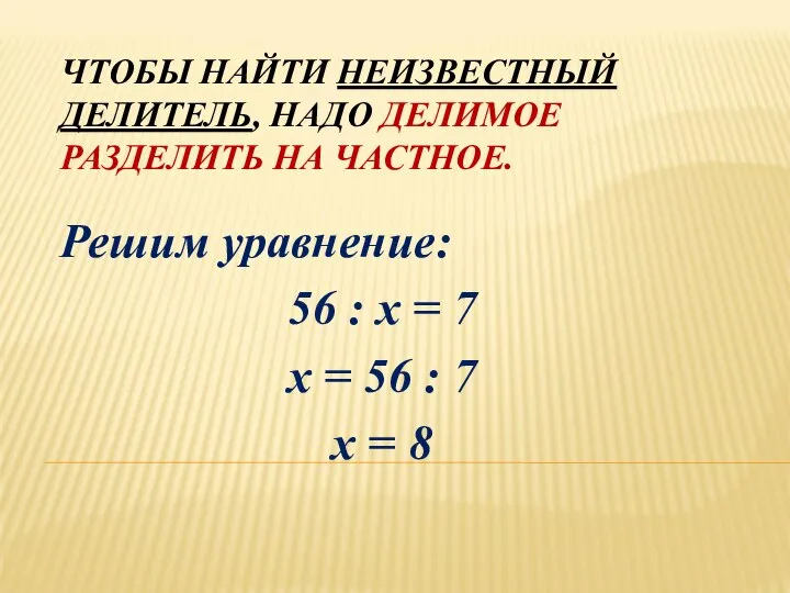 ЧТОБЫ НАЙТИ НЕИЗВЕСТНЫЙ ДЕЛИТЕЛЬ, НАДО ДЕЛИМОЕ РАЗДЕЛИТЬ НА ЧАСТНОЕ. Решим уравнение: