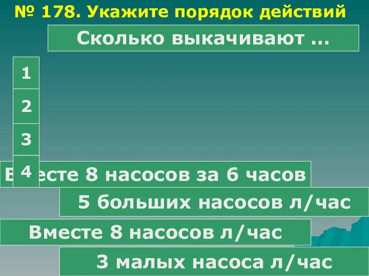 № 178. Укажите порядок действий 3 малых насоса л/час Вместе 8