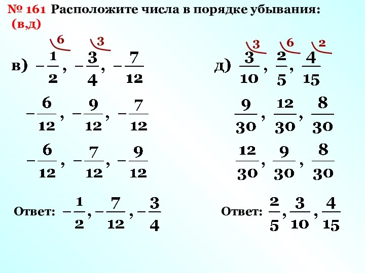 № 161 (в,д) Расположите числа в порядке убывания: 6 3 Ответ: 3 6 2 Ответ: