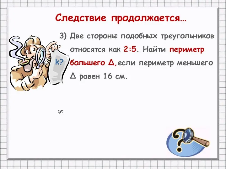 S 3) Две стороны подобных треугольников относятся как 2:5. Найти периметр