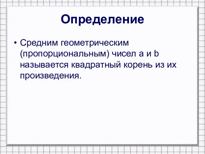 Определение Средним геометрическим (пропорциональным) чисел a и b называется квадратный корень из их произведения.