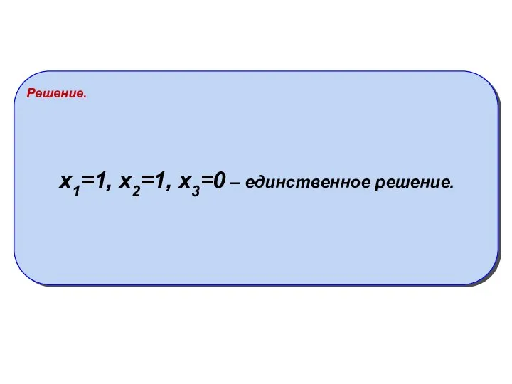 Решение. x1=1, x2=1, x3=0 – единственное решение.