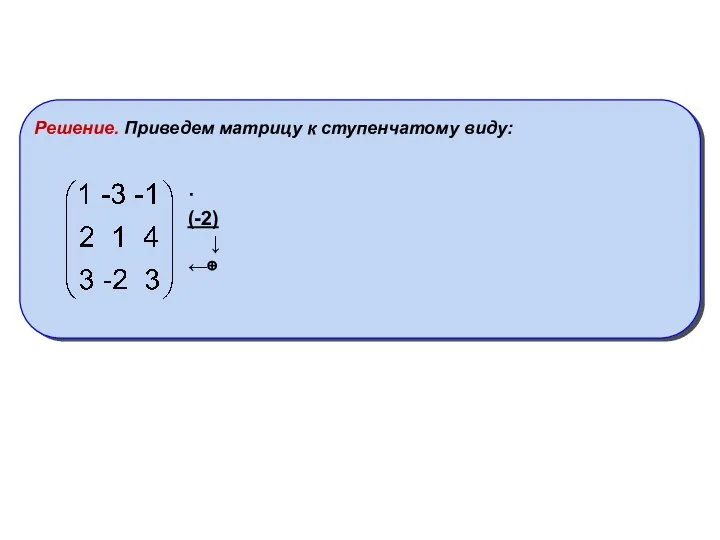 Решение. Приведем матрицу к ступенчатому виду: ·(-2) ↓ ←⊕