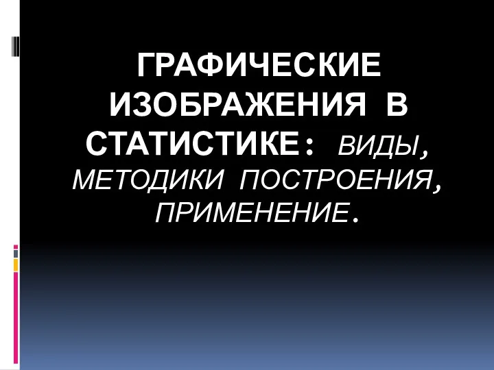 ГРАФИЧЕСКИЕ ИЗОБРАЖЕНИЯ В СТАТИСТИКЕ: ВИДЫ, МЕТОДИКИ ПОСТРОЕНИЯ, ПРИМЕНЕНИЕ.