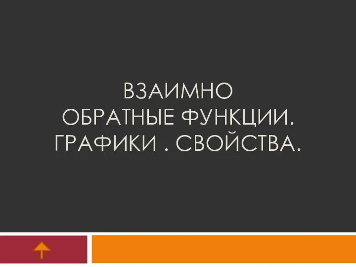 ВЗАИМНО ОБРАТНЫЕ ФУНКЦИИ. ГРАФИКИ . СВОЙСТВА.