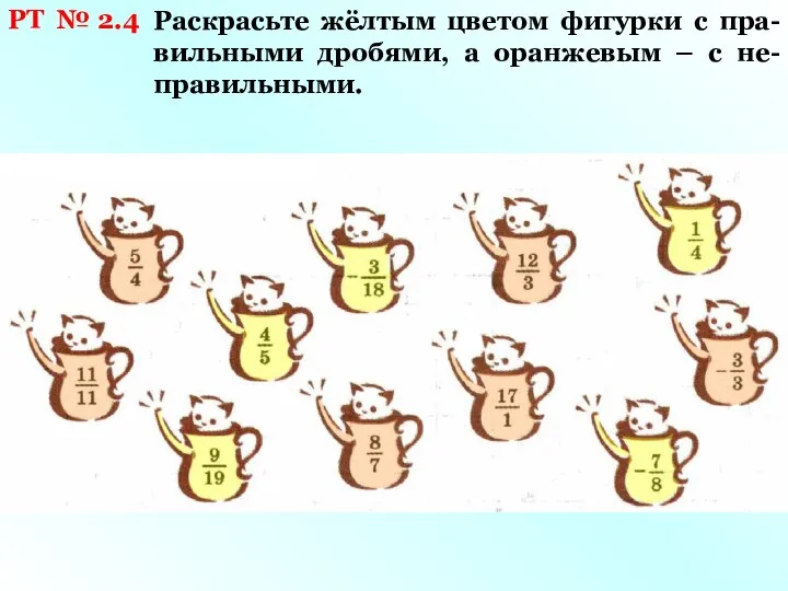 РТ № 2.4 Раскрасьте жёлтым цветом фигурки с пра- вильными дробями,