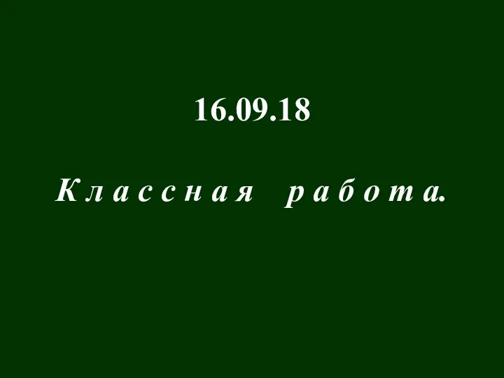 16.09.18 К л а с с н а я р а б о т а.