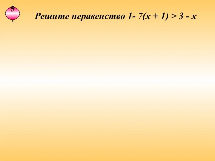5. Решите неравенство 1- 7(х + 1) > 3 - х