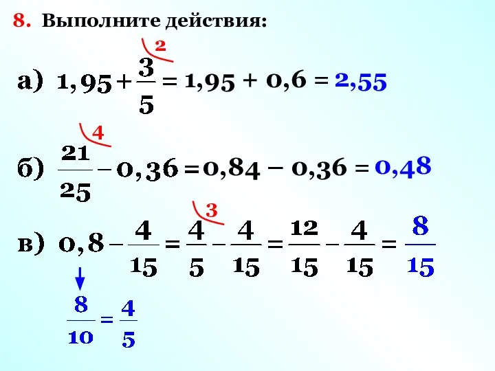 8. Выполните действия: 2 1,95 + 0,6 = 2,55 4 0,84 – 0,36 = 0,48 3