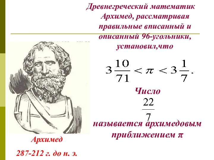 Древнегреческий математик Архимед, рассматривая правильные вписанный и описанный 96-угольники, установил,что Архимед