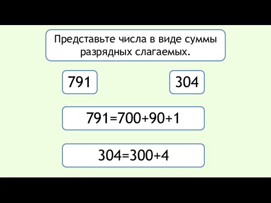 Представьте числа в виде суммы разрядных слагаемых. 791 304 791=700+90+1 304=300+4