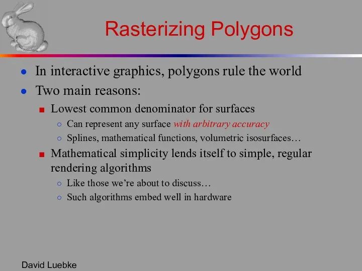 David Luebke Rasterizing Polygons In interactive graphics, polygons rule the world