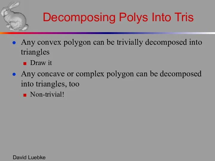 David Luebke Decomposing Polys Into Tris Any convex polygon can be
